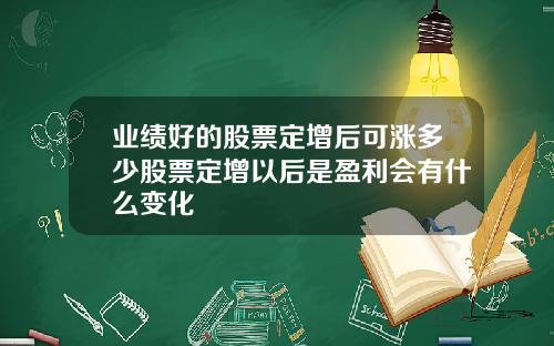业绩好的股票定增后可涨多少股票定增以后是盈利会有什么变化