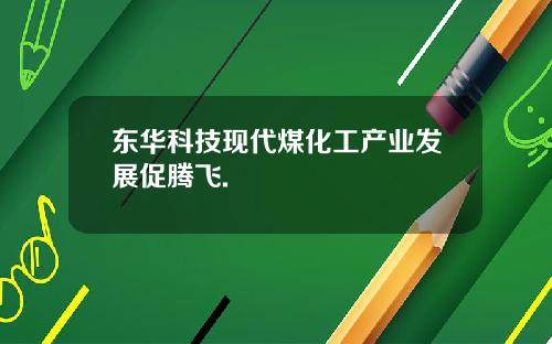 东华科技现代煤化工产业发展促腾飞.