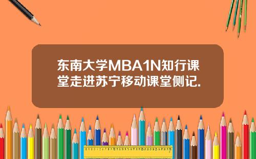 东南大学MBA1N知行课堂走进苏宁移动课堂侧记.