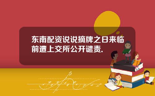 东南配资说说摘牌之日来临前遭上交所公开谴责.
