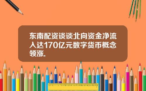 东南配资谈谈北向资金净流入达170亿元数字货币概念领涨.