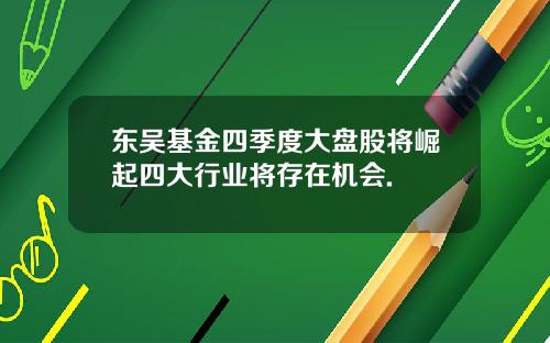 东吴基金四季度大盘股将崛起四大行业将存在机会.