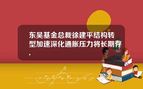 东吴基金总裁徐建平结构转型加速深化通胀压力将长期存.