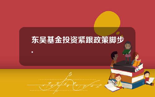 东吴基金投资紧跟政策脚步.