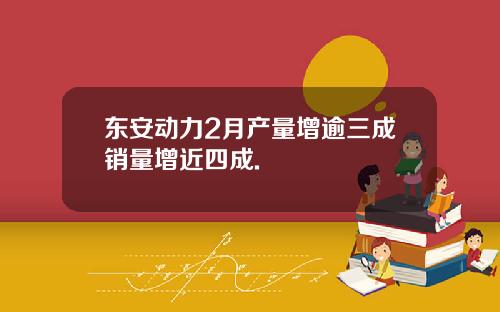 东安动力2月产量增逾三成销量增近四成.