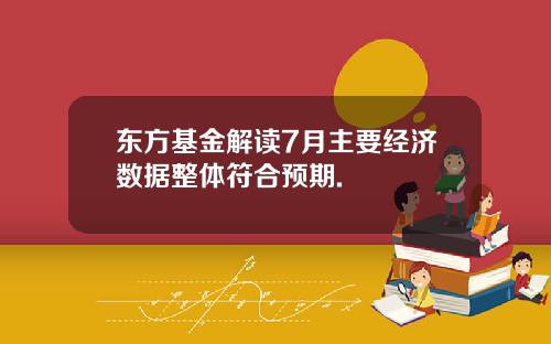 东方基金解读7月主要经济数据整体符合预期.
