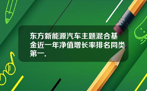 东方新能源汽车主题混合基金近一年净值增长率排名同类第一.