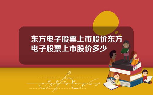 东方电子股票上市股价东方电子股票上市股价多少