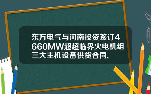 东方电气与河南投资签订4660MW超超临界火电机组三大主机设备供货合同.