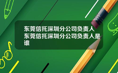 东莞信托深圳分公司负责人东莞信托深圳分公司负责人是谁