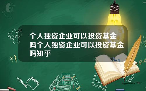 个人独资企业可以投资基金吗个人独资企业可以投资基金吗知乎