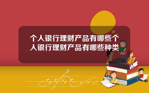 个人银行理财产品有哪些个人银行理财产品有哪些种类