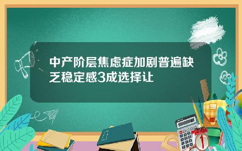 中产阶层焦虑症加剧普遍缺乏稳定感3成选择让