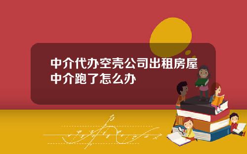 中介代办空壳公司出租房屋中介跑了怎么办