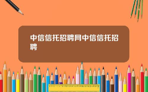 中信信托招聘网中信信托招聘