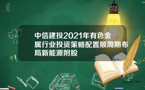 中信建投2021年有色金属行业投资策略配置顺周期布局新能源附股
