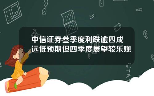 中信证券叁季度利跌逾四成远低预期但四季度展望较乐观