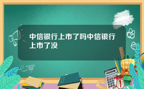 中信银行上市了吗中信银行上市了没
