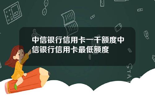 中信银行信用卡一千额度中信银行信用卡最低额度