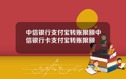 中信银行支付宝转账限额中信银行卡支付宝转账限额