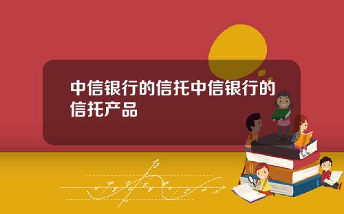 中信银行的信托中信银行的信托产品