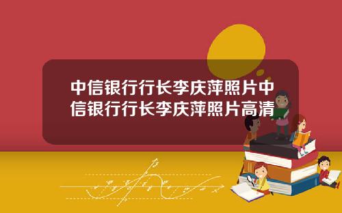 中信银行行长李庆萍照片中信银行行长李庆萍照片高清