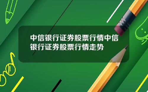 中信银行证券股票行情中信银行证券股票行情走势