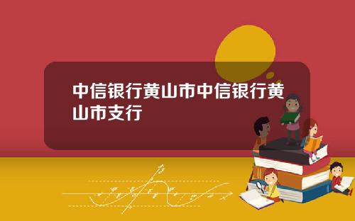 中信银行黄山市中信银行黄山市支行