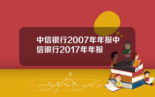 中信银行2007年年报中信银行2017年年报