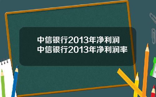 中信银行2013年净利润中信银行2013年净利润率
