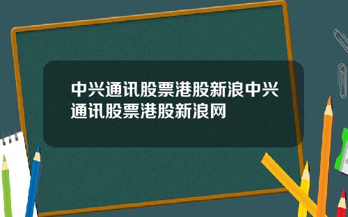 中兴通讯股票港股新浪中兴通讯股票港股新浪网