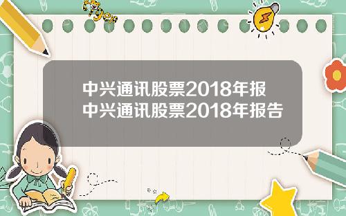 中兴通讯股票2018年报中兴通讯股票2018年报告