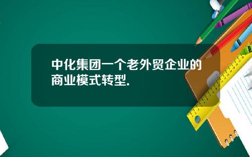 中化集团一个老外贸企业的商业模式转型.