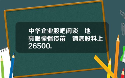 中华企业股吧闲谈內地數據亮眼憧憬疫苗進铺港股料上試26500.
