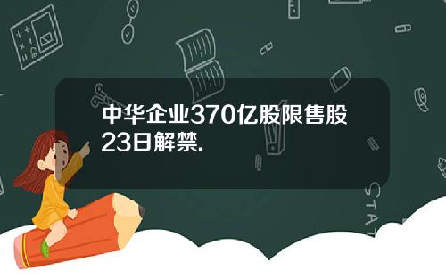 中华企业370亿股限售股23日解禁.