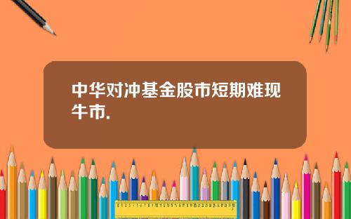 中华对冲基金股市短期难现牛市.