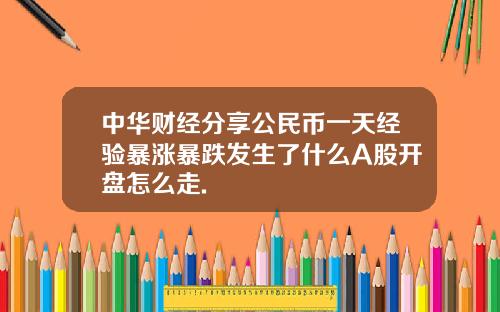 中华财经分享公民币一天经验暴涨暴跌发生了什么A股开盘怎么走.