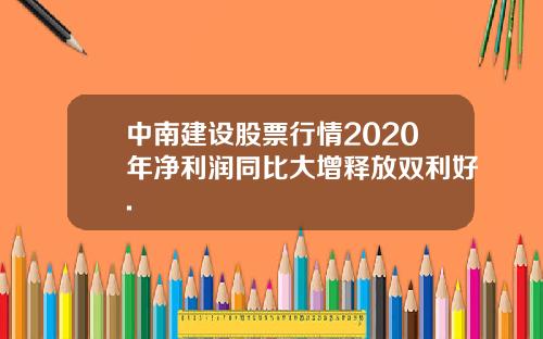 中南建设股票行情2020年净利润同比大增释放双利好.