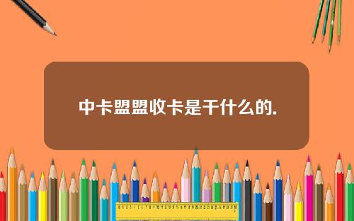 中卡盟盟收卡是干什么的.