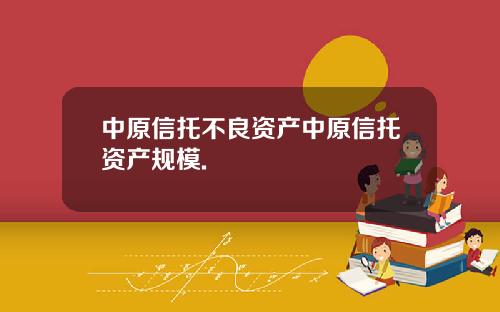 中原信托不良资产中原信托资产规模.