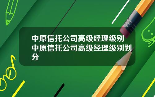 中原信托公司高级经理级别中原信托公司高级经理级别划分