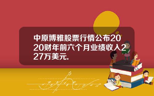 中原博雅股票行情公布2020财年前六个月业绩收入227万美元.