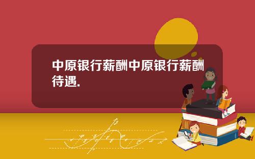 中原银行薪酬中原银行薪酬待遇.