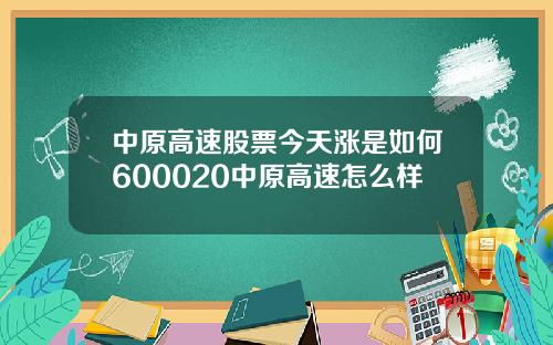 中原高速股票今天涨是如何600020中原高速怎么样
