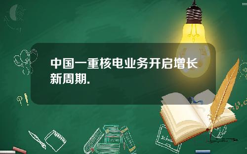 中国一重核电业务开启增长新周期.