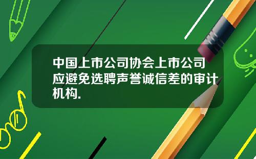 中国上市公司协会上市公司应避免选聘声誉诚信差的审计机构.
