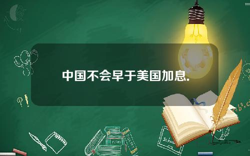 中国不会早于美国加息.