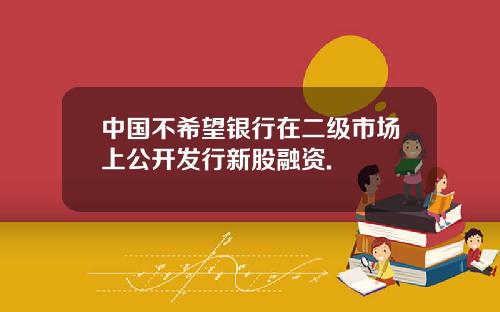 中国不希望银行在二级市场上公开发行新股融资.