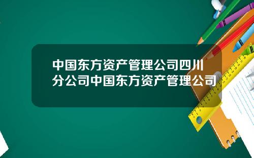中国东方资产管理公司四川分公司中国东方资产管理公司
