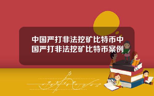 中国严打非法挖矿比特币中国严打非法挖矿比特币案例